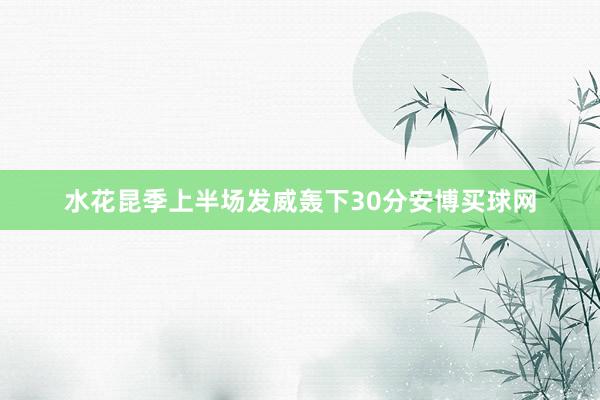 水花昆季上半场发威轰下30分安博买球网