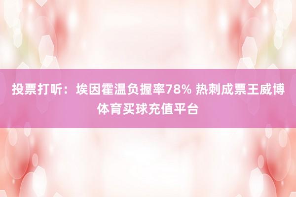 投票打听：埃因霍温负握率78% 热刺成票王威博体育买球充值平台