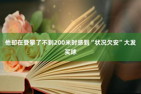 他却在登攀了不到200米时感到“状况欠安”大发买球