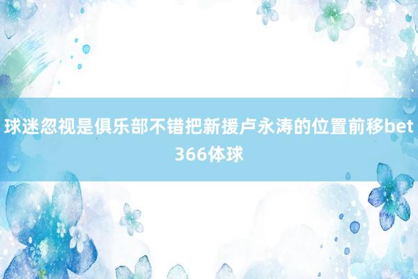 球迷忽视是俱乐部不错把新援卢永涛的位置前移bet366体球