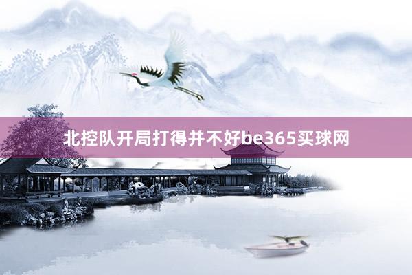 北控队开局打得并不好be365买球网