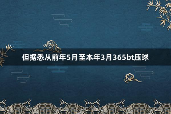 但据悉从前年5月至本年3月365bt压球