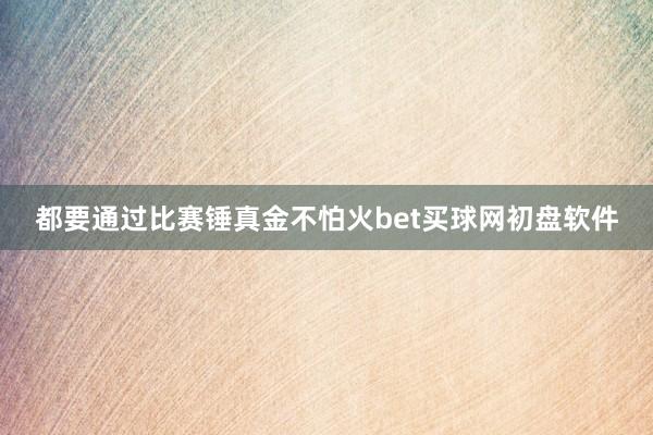 都要通过比赛锤真金不怕火bet买球网初盘软件