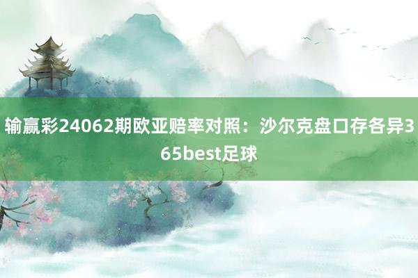 输赢彩24062期欧亚赔率对照：沙尔克盘口存各异365best足球