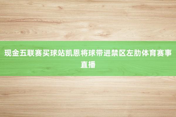 现金五联赛买球站凯恩将球带进禁区左肋体育赛事直播