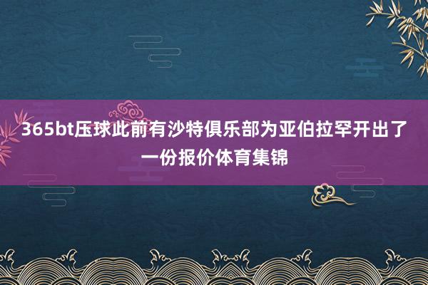 365bt压球此前有沙特俱乐部为亚伯拉罕开出了一份报价体育集锦