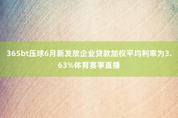 365bt压球6月新发放企业贷款加权平均利率为3.63%体育赛事直播