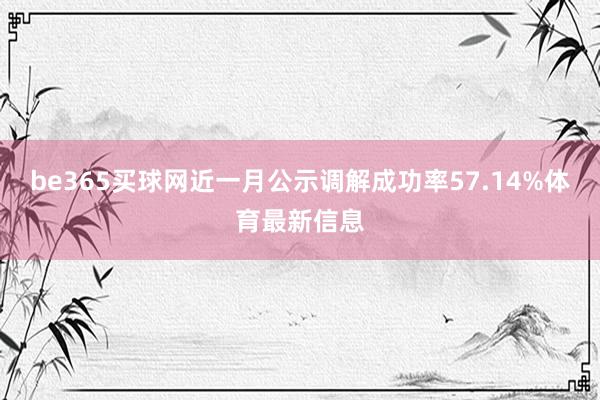 be365买球网近一月公示调解成功率57.14%体育最新信息