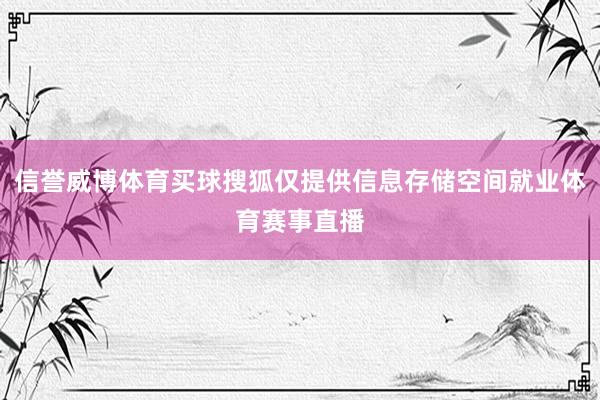 信誉威博体育买球搜狐仅提供信息存储空间就业体育赛事直播