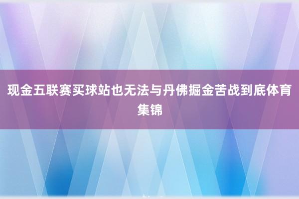 现金五联赛买球站也无法与丹佛掘金苦战到底体育集锦