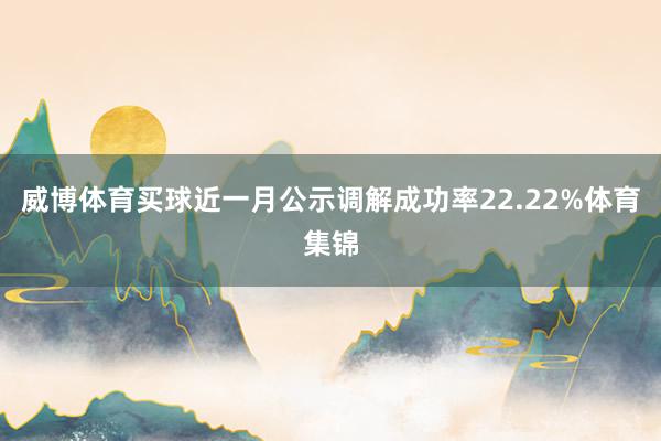 威博体育买球近一月公示调解成功率22.22%体育集锦