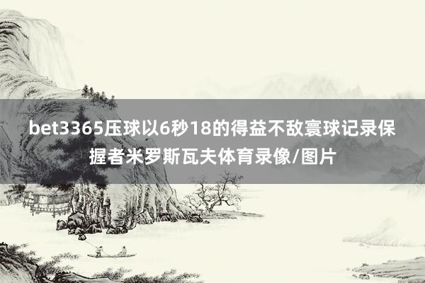 bet3365压球以6秒18的得益不敌寰球记录保握者米罗斯瓦夫体育录像/图片