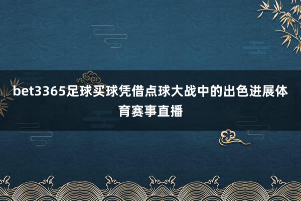 bet3365足球买球凭借点球大战中的出色进展体育赛事直播