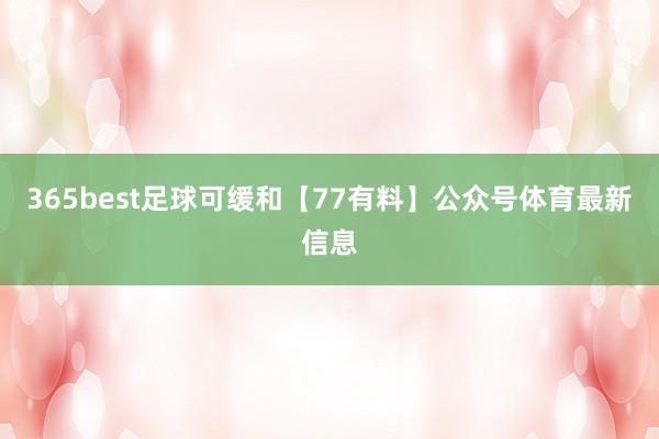 365best足球可缓和【77有料】公众号体育最新信息