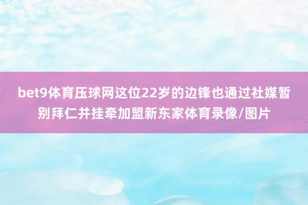 bet9体育压球网这位22岁的边锋也通过社媒暂别拜仁并挂牵加盟新东家体育录像/图片