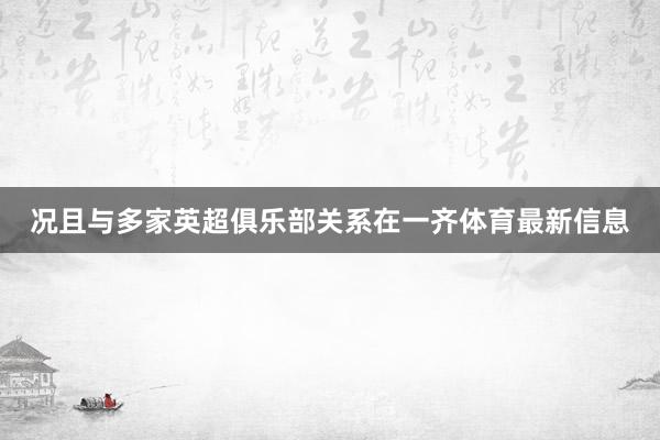 况且与多家英超俱乐部关系在一齐体育最新信息