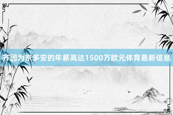 齐因为京多安的年薪高达1500万欧元体育最新信息