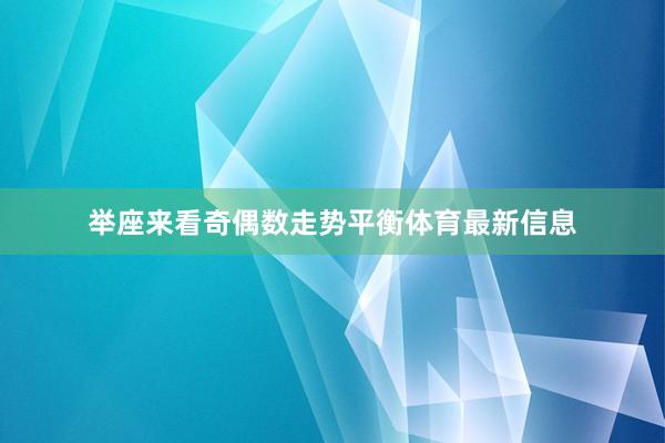 举座来看奇偶数走势平衡体育最新信息