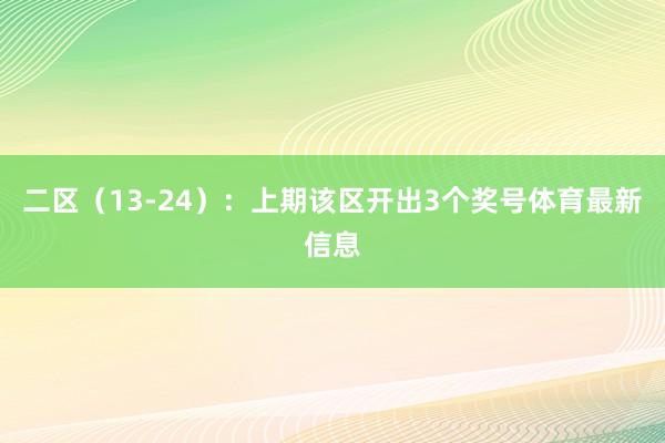 二区（13-24）：上期该区开出3个奖号体育最新信息