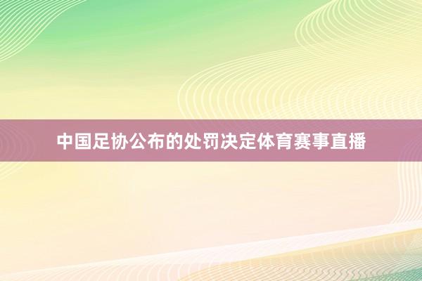 中国足协公布的处罚决定体育赛事直播