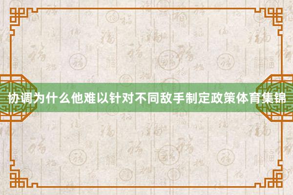 协调为什么他难以针对不同敌手制定政策体育集锦