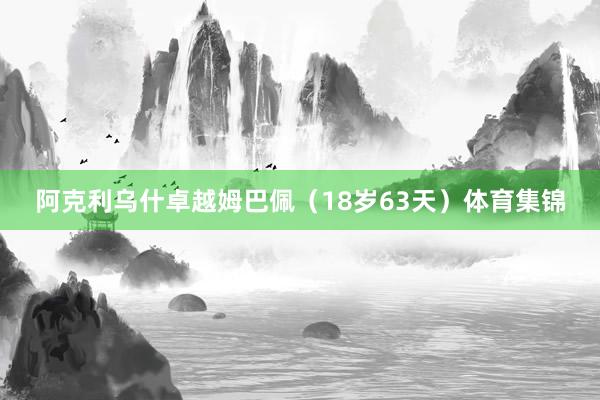 阿克利乌什卓越姆巴佩（18岁63天）体育集锦