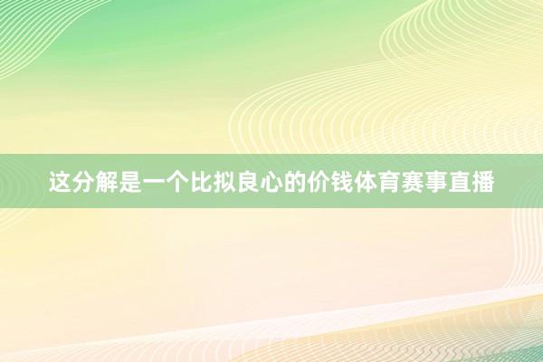 这分解是一个比拟良心的价钱体育赛事直播