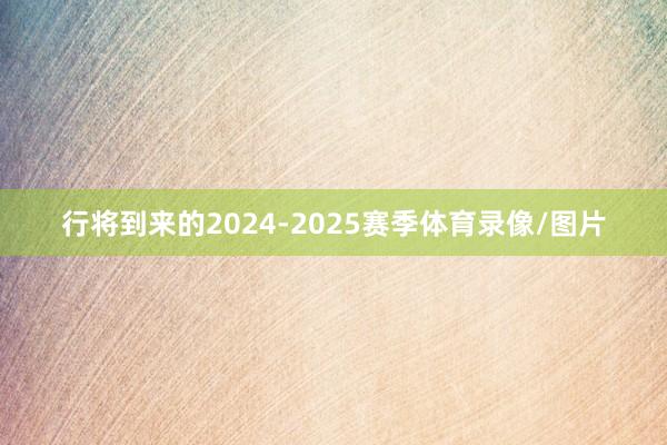 行将到来的2024-2025赛季体育录像/图片