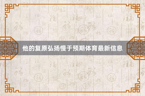 他的复原弘扬慢于预期体育最新信息