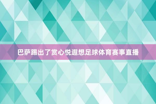 巴萨踢出了赏心悦遐想足球体育赛事直播