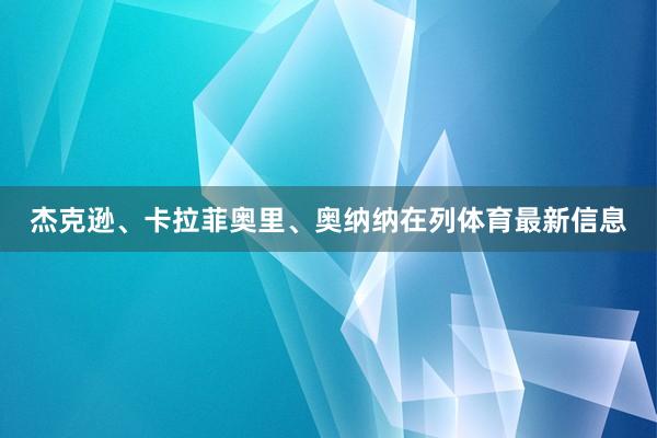 杰克逊、卡拉菲奥里、奥纳纳在列体育最新信息