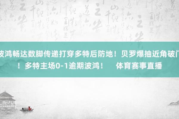 波鸿畅达数脚传递打穿多特后防地！贝罗爆抽近角破门！多特主场0-1逾期波鸿！    体育赛事直播