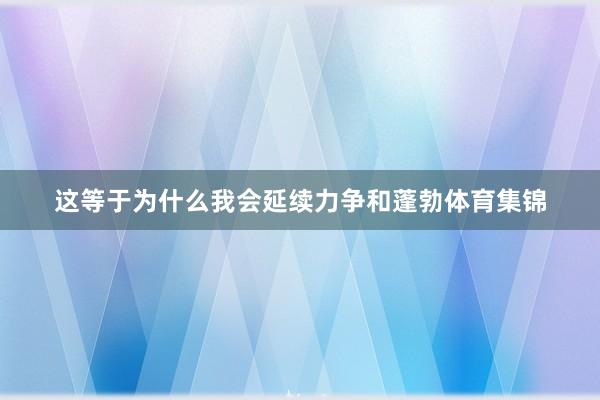 这等于为什么我会延续力争和蓬勃体育集锦