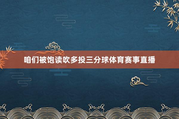 咱们被饱读吹多投三分球体育赛事直播