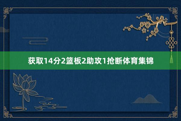 获取14分2篮板2助攻1抢断体育集锦