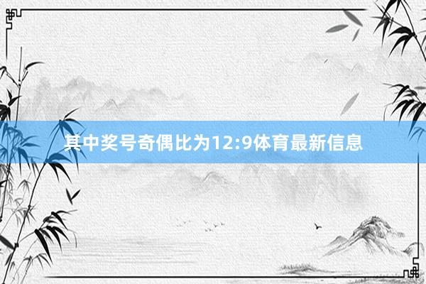 其中奖号奇偶比为12:9体育最新信息