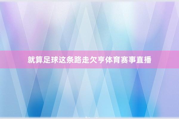 就算足球这条路走欠亨体育赛事直播